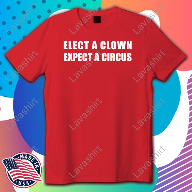 Elect A Clown Expect A Circus T Shirts Elect A Clown Expect A Circus T Shirts
