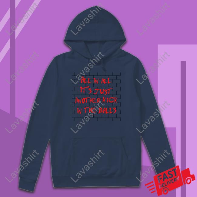 Shirts That Go Hard All In All It's Just Another Kick In The Balls T Shirts Thegoodshirts Shirts That Go Hard All In All It's Just Another Kick In The Balls T Shirts Thegoodshirts