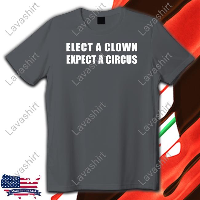 Elect A Clown Expect A Circus T Shirts Elect A Clown Expect A Circus T Shirts
