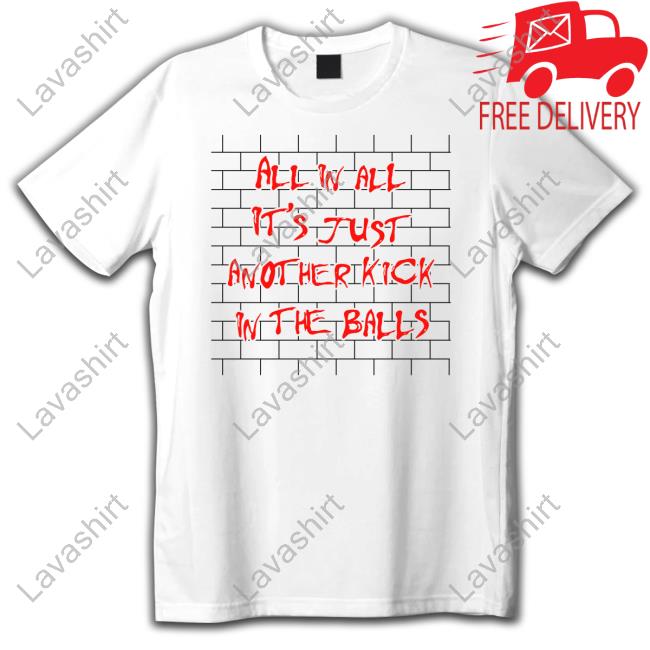 Shirts That Go Hard All In All It's Just Another Kick In The Balls T Shirts Thegoodshirts Shirts That Go Hard All In All It's Just Another Kick In The Balls T Shirts Thegoodshirts