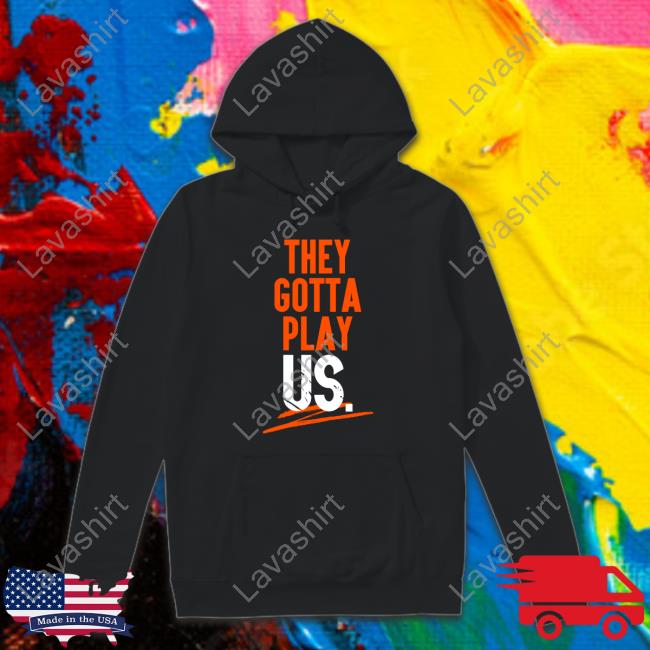 They Gotta Play Us Long Sleeve Tee Cincy Shirts They Gotta Play Us Long Sleeve Tee Cincy Shirts