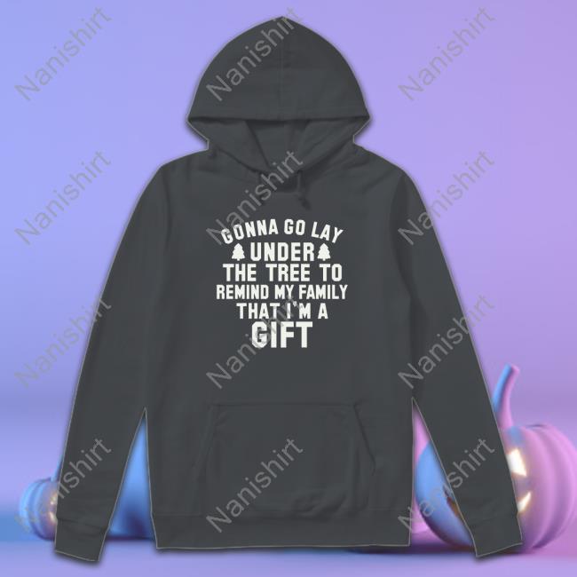 Gonna Go Lay Under The Tree To Remind My Family That I'm A Gift Long Sleeve Tee Gonna Go Lay Under The Tree To Remind My Family That I'm A Gift Long Sleeve Tee