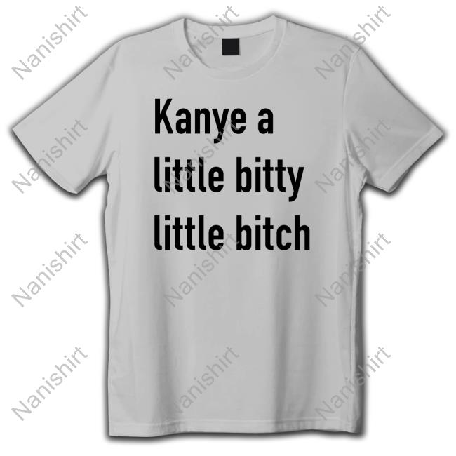 Kanye A Little Bitty Little Bitch Unisex T Shirt Kanye A Little Bitty Little Bitch Unisex T Shirt