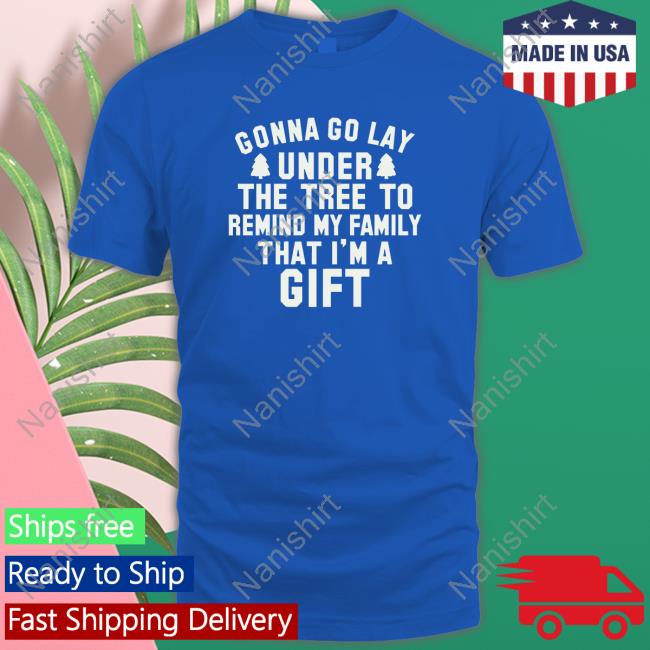 Gonna Go Lay Under The Tree To Remind My Family That I'm A Gift Long Sleeve Tee Gonna Go Lay Under The Tree To Remind My Family That I'm A Gift Long Sleeve Tee