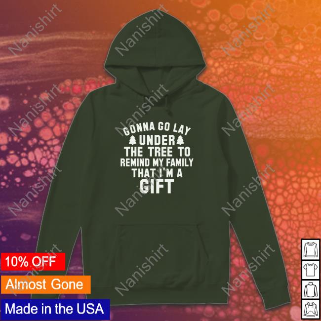 Gonna Go Lay Under The Tree To Remind My Family That I'm A Gift Long Sleeve Tee Gonna Go Lay Under The Tree To Remind My Family That I'm A Gift Long Sleeve Tee