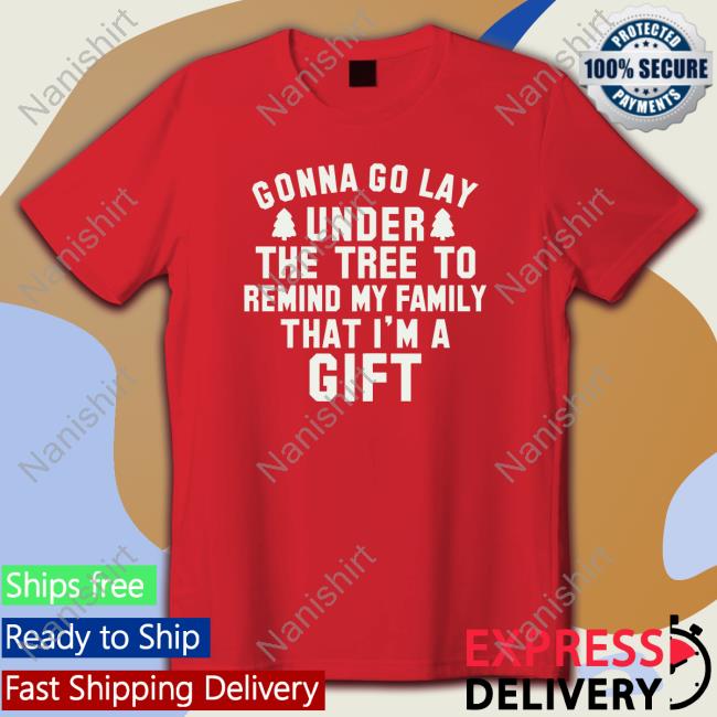 Gonna Go Lay Under The Tree To Remind My Family That I'm A Gift Long Sleeve Tee Gonna Go Lay Under The Tree To Remind My Family That I'm A Gift Long Sleeve Tee