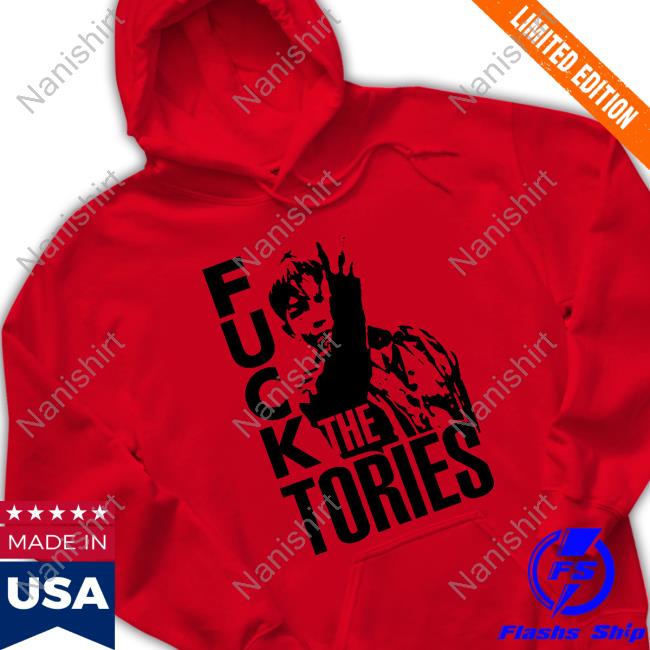Fuck The Tories Shirt Fuck The Tories Shirt