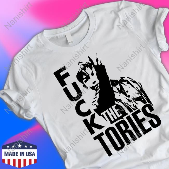 Fuck The Tories Shirt Fuck The Tories Shirt