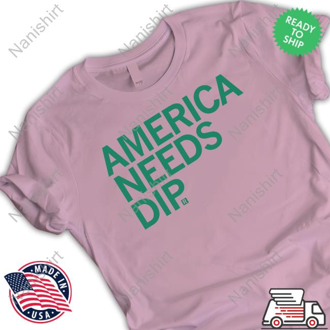 America Needs Dip T Shirts America Needs Dip T Shirts
