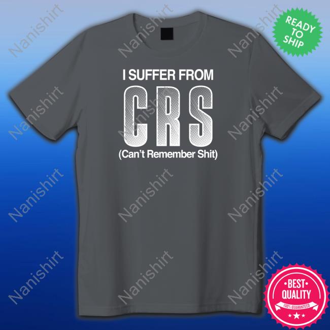 Shirts That Go Hard Shirtsthtgohard I Suffer From Crs Can't Remember Shit Shirt Shirts That Go Hard Shirtsthtgohard I Suffer From Crs Can't Remember Shit Shirt