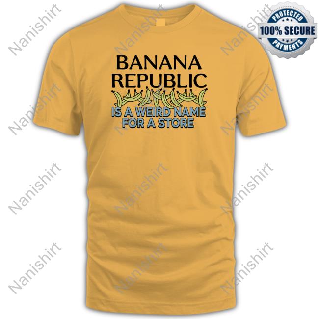 Official Banana Republic Is A Weird Name For A Store TShirts Official Banana Republic Is A Weird Name For A Store TShirts