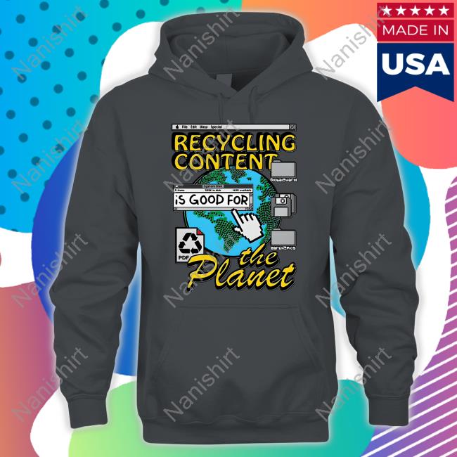 Goodshirts Recycling Content Is Good For The Planet Shirt Goodshirts Recycling Content Is Good For The Planet Shirt