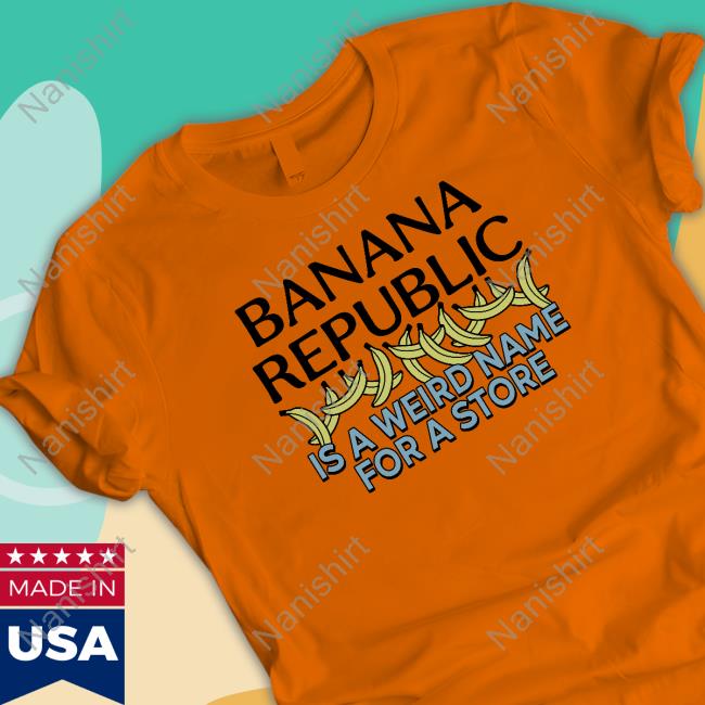Official Banana Republic Is A Weird Name For A Store TShirts Official Banana Republic Is A Weird Name For A Store TShirts