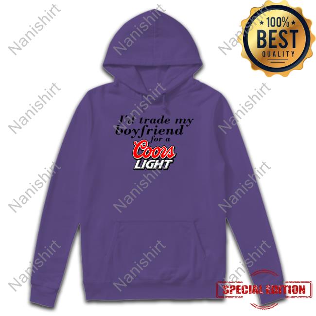 I'd Trade My Boyfriend For A Coors Light Hoodie Chrissie Mayr I'd Trade My Boyfriend For A Coors Light Hoodie Chrissie Mayr
