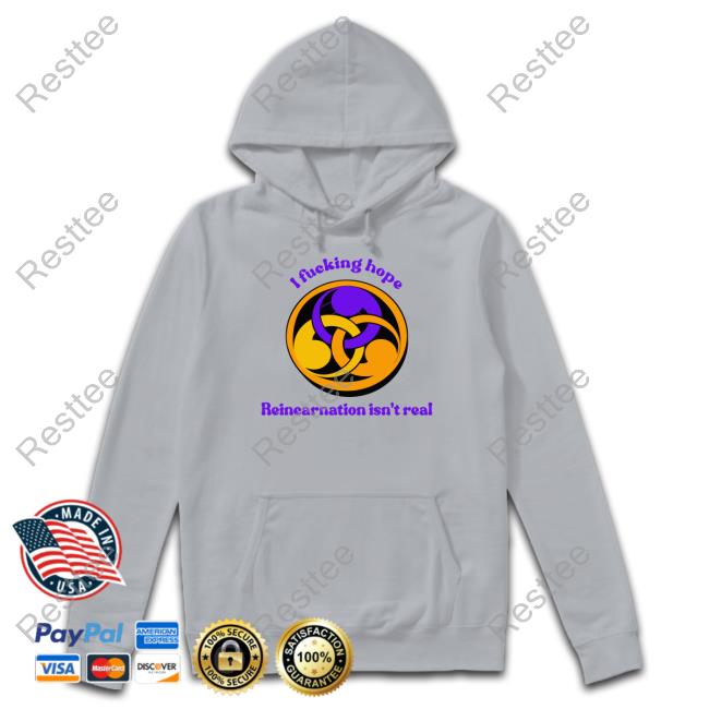 I Fucking Hope Reincarnation Isn't Real Tee I Fucking Hope Reincarnation Isn't Real Tee