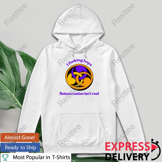 I Fucking Hope Reincarnation Isn't Real Tee I Fucking Hope Reincarnation Isn't Real Tee