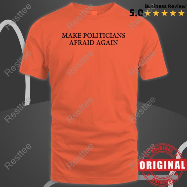 Make Politicians Afraid Again T Shirt Make Politicians Afraid Again T Shirt