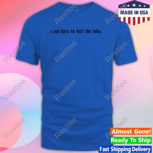 Official I Am Here To Kill The Vibe. Long Sleeve Tee Shirt Official I Am Here To Kill The Vibe. Long Sleeve Tee Shirt