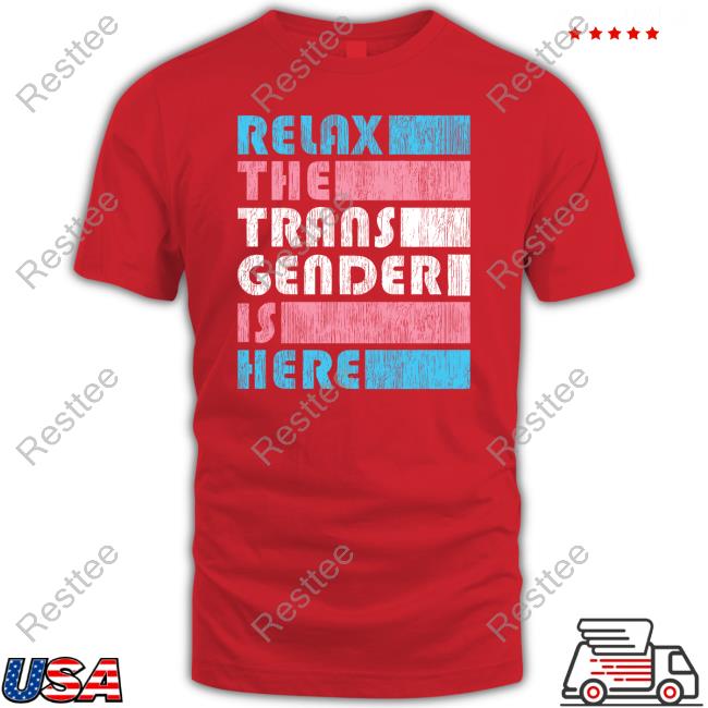 Relax The Trans Gender Is Here Shirts Kimberly Amy Relax The Trans Gender Is Here Shirts Kimberly Amy