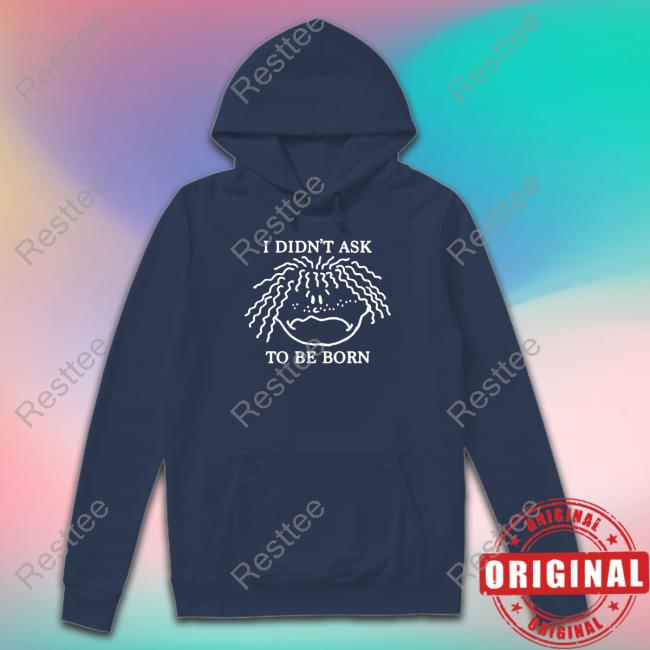 Shirts That Go Hard I Didn't Ask To Be Born T Shirts Shirtsthtgohard Shirts That Go Hard I Didn't Ask To Be Born T Shirts Shirtsthtgohard