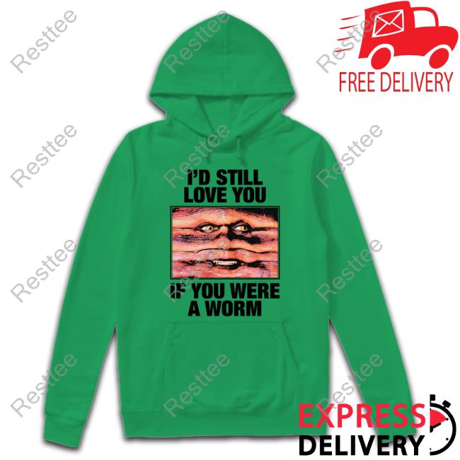 I'd Still Love You If You Were A Worm T Shirt I'd Still Love You If You Were A Worm T Shirt