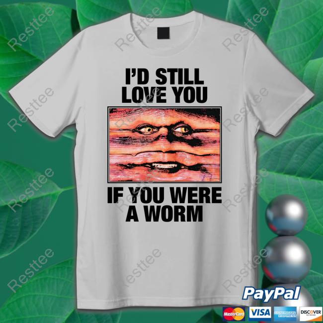 I'd Still Love You If You Were A Worm T Shirt I'd Still Love You If You Were A Worm T Shirt