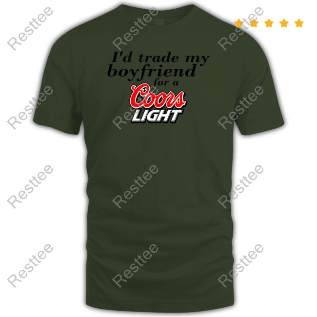 I'd Trade My Boyfriend For A Coors Light Tee I'd Trade My Boyfriend For A Coors Light Tee