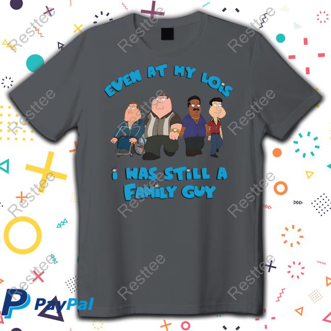 Event At My Lois I Was Still A Family Guy Shirt White