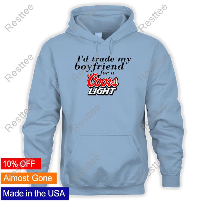 I'd Trade My Boyfriend For A Coors Light Tee I'd Trade My Boyfriend For A Coors Light Tee