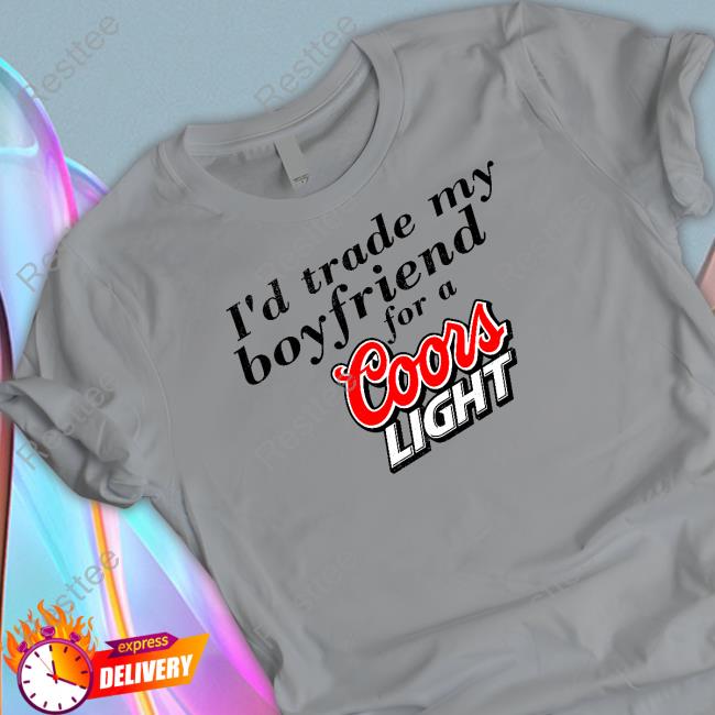 I'd Trade My Boyfriend For A Coors Light Tee I'd Trade My Boyfriend For A Coors Light Tee