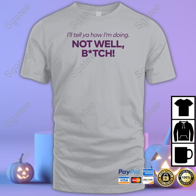 Bravo Merch I'll Tell Ya How I'm Doing Not Well Bitch T Shirt Bravo Merch I'll Tell Ya How I'm Doing Not Well Bitch T Shirt