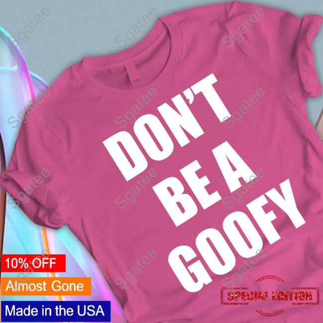 Official Don't Be A Goofy Shirt Official Don't Be A Goofy Shirt
