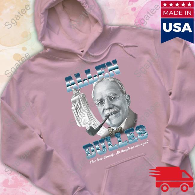 Allen Dulles That Little Kennedy He Thought He Was A God Shirt Allen Dulles That Little Kennedy He Thought He Was A God Shirt