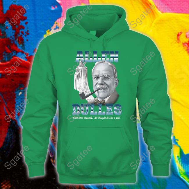 Allen Dulles That Little Kennedy He Thought He Was A God Shirt Allen Dulles That Little Kennedy He Thought He Was A God Shirt
