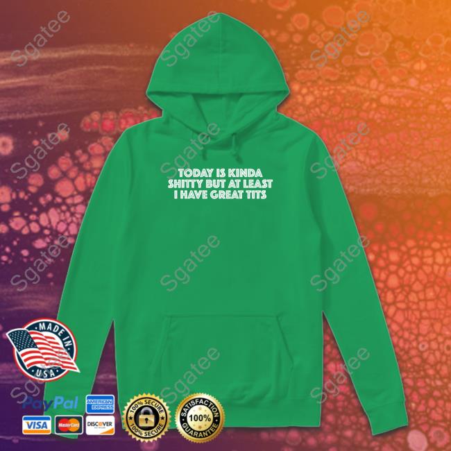 Today Is Kinda Shitty But At Least I Have Great Tits Hoodie Today Is Kinda Shitty But At Least I Have Great Tits Hoodie