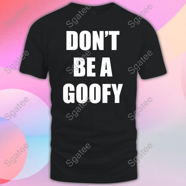 Official Don't Be A Goofy Shirt Official Don't Be A Goofy Shirt