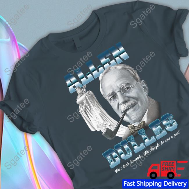 Allen Dulles That Little Kennedy He Thought He Was A God Shirt Allen Dulles That Little Kennedy He Thought He Was A God Shirt