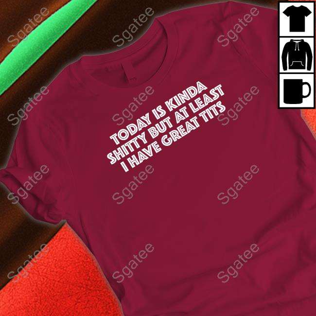 Today Is Kinda Shitty But At Least I Have Great Tits Hoodie Today Is Kinda Shitty But At Least I Have Great Tits Hoodie