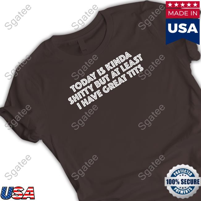 Today Is Kinda Shitty But At Least I Have Great Tits Hoodie Today Is Kinda Shitty But At Least I Have Great Tits Hoodie