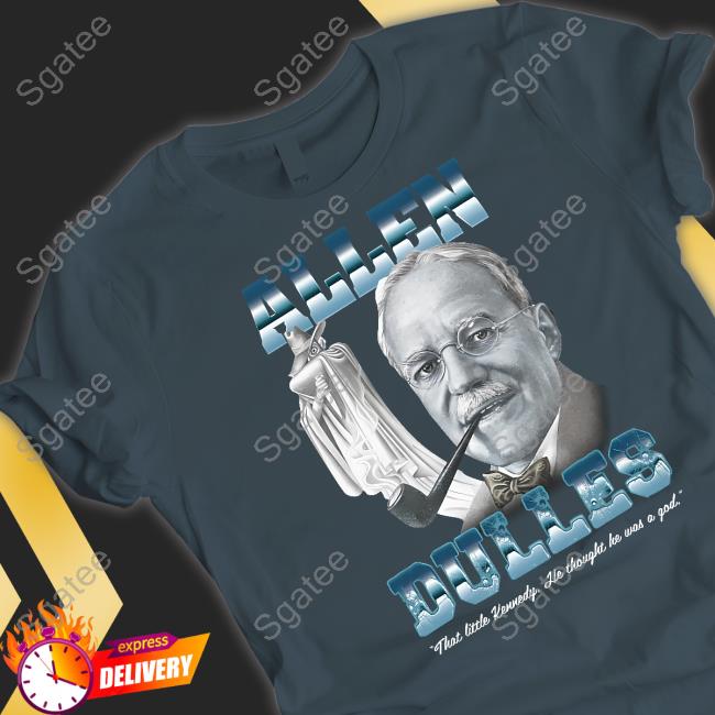 Allen Dulles That Little Kennedy He Thought He Was A God Shirt Allen Dulles That Little Kennedy He Thought He Was A God Shirt