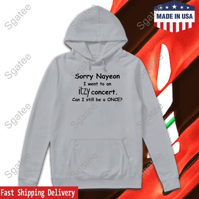 Sorry Nayeon I Went To An Itzy Concert Can I Still Be A Once Limited Edition Shirts Sorry Nayeon I Went To An Itzy Concert Can I Still Be A Once Limited Edition Shirts