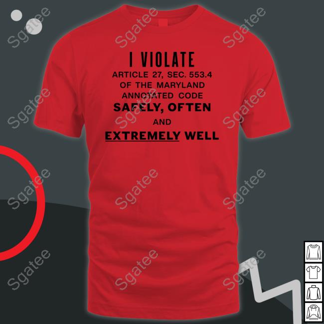 I Violate Article 27 Sec 553.4 Of The Maryland Annotated Code Safely Often And Extremely Well Tee Shirt I Violate Article 27 Sec 553.4 Of The Maryland Annotated Code Safely Often And Extremely Well Tee Shirt
