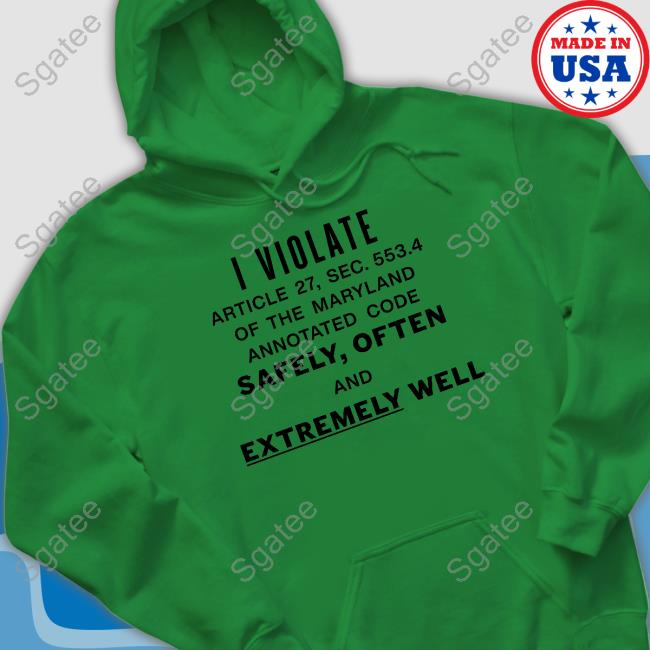 I Violate Article 27 Sec 553.4 Of The Maryland Annotated Code Safely Often And Extremely Well Tee Shirt I Violate Article 27 Sec 553.4 Of The Maryland Annotated Code Safely Often And Extremely Well Tee Shirt