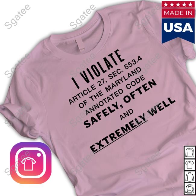 I Violate Article 27 Sec 553.4 Of The Maryland Annotated Code Safely Often And Extremely Well Tee Shirt I Violate Article 27 Sec 553.4 Of The Maryland Annotated Code Safely Often And Extremely Well Tee Shirt