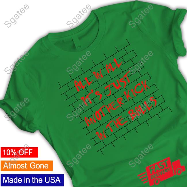 Shirts That Go Hard All In All It's Just Another Kick In The Balls Tee Shirt Thegoodshirts Shirts That Go Hard All In All It's Just Another Kick In The Balls Tee Shirt Thegoodshirts