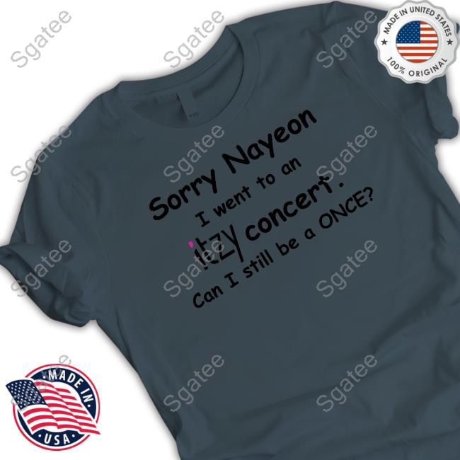 Sorry Nayeon I Went To An Itzy Concert Can I Still Be A Once Limited Edition Shirts Sorry Nayeon I Went To An Itzy Concert Can I Still Be A Once Limited Edition Shirts