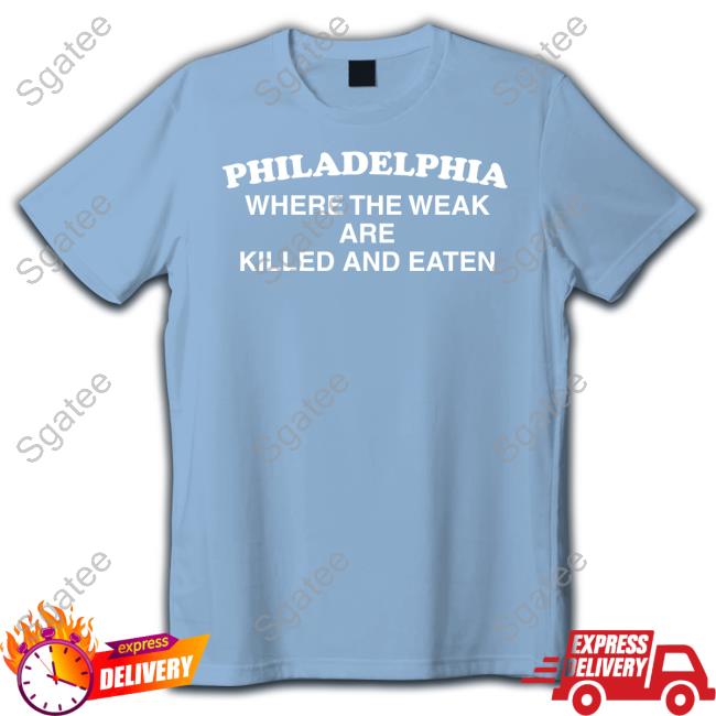 Philadelphia Where The Weak Are Killed And Eaten Tee Shirts That Go Hard Philadelphia Where The Weak Are Killed And Eaten Tee Shirts That Go Hard