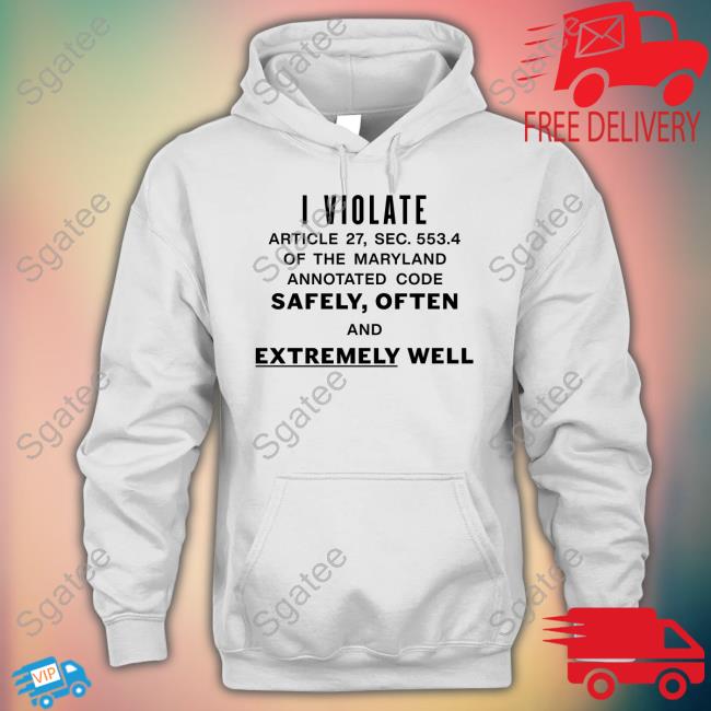 I Violate Article 27 Sec 553.4 Of The Maryland Annotated Code Safely Often And Extremely Well Tee Shirt I Violate Article 27 Sec 553.4 Of The Maryland Annotated Code Safely Often And Extremely Well Tee Shirt