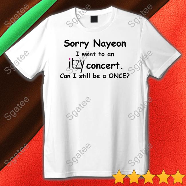 Sorry Nayeon I Went To An Itzy Concert Can I Still Be A Once Limited Edition Shirts Sorry Nayeon I Went To An Itzy Concert Can I Still Be A Once Limited Edition Shirts