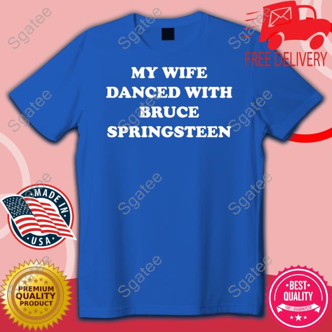My Wife Danced With Bruce Springsteen Shirts My Wife Danced With Bruce Springsteen Shirts